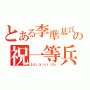 とある李準基氏の祝一等兵（２０１０／１１／０１）