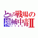 とある戦場の機械中毒Ⅱ（イヴきち）