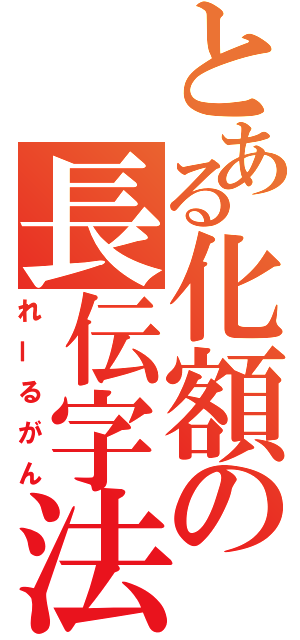 とある化額の長伝字法（れーるがん）