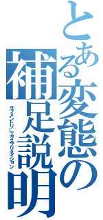 とある変態の補足説明（サプメントリーエクスプリネイション）