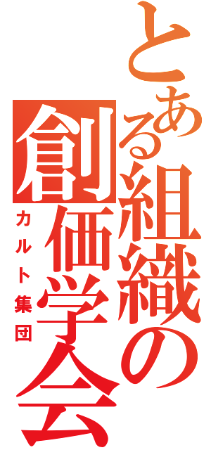 とある組織の創価学会（カルト集団）