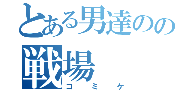 とある男達のの戦場（コミケ）