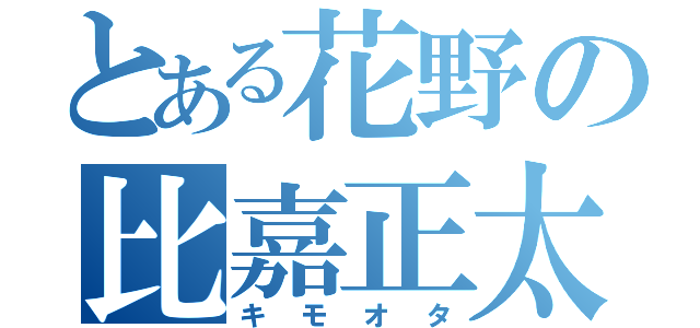 とある花野の比嘉正太郎（キモオタ）