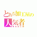 とある加工屋の人気者（有名加工師）