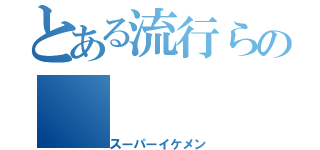 とある流行らの（スーパーイケメン）