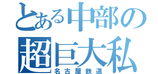 とある中部の超巨大私鉄（名古屋鉄道）