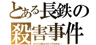 とある長鉄の殺害事件（９０００系９００１Ｆだから…）