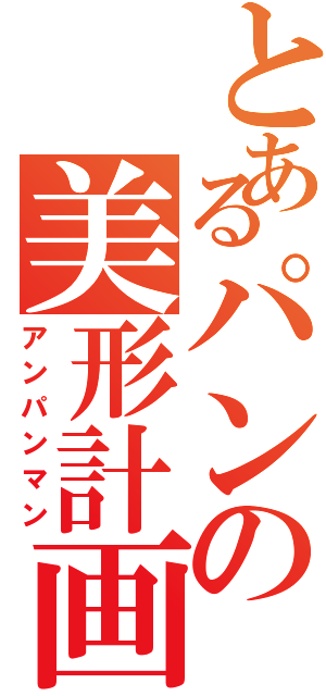 とあるパンの美形計画（アンパンマン）