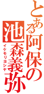 とある阿保の池森義弥（イケモリヨシヤ）