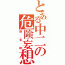 とある中二の危険妄想（邪気眼）