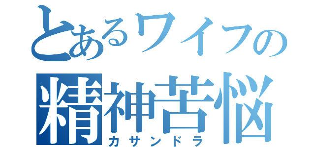 とあるワイフの精神苦悩（カサンドラ）