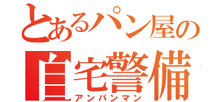 とあるパン屋の自宅警備員（アンパンマン）