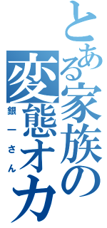 とある家族の変態オカマ（銀一さん）