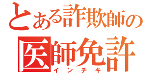 とある詐欺師の医師免許（インチキ）