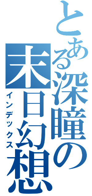 とある深瞳の末日幻想Ⅱ（インデックス）