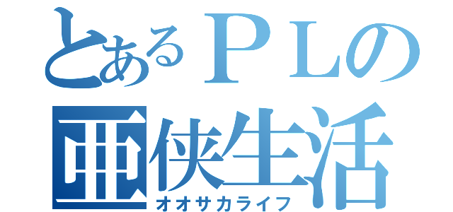 とあるＰＬの亜侠生活（オオサカライフ）