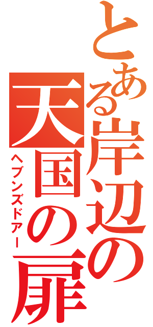 とある岸辺の天国の扉（ヘブンズドアー）