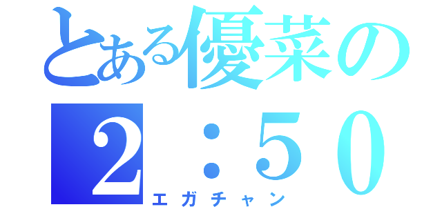 とある優菜の２：５０（エガチャン）