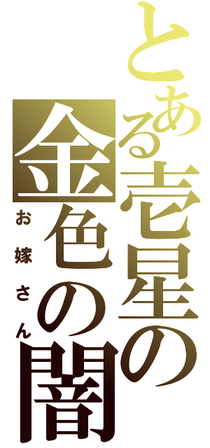 とある壱星の金色の闇（お嫁さん）