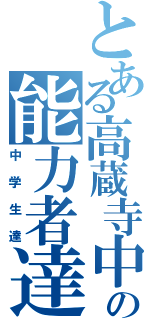 とある高蔵寺中の能力者達（中学生達）