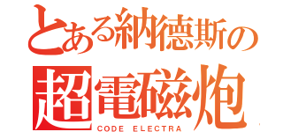 とある納德斯の超電磁炮（ＣＯＤＥ ＥＬＥＣＴＲＡ）