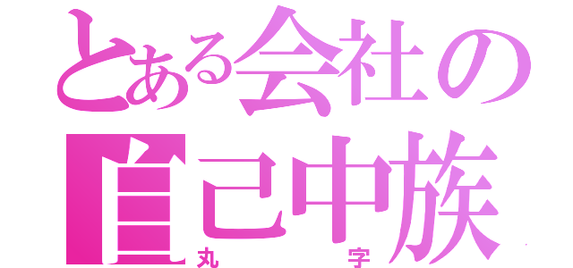 とある会社の自己中族（丸字）