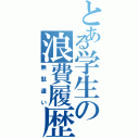 とある学生の浪費履歴Ⅱ（無駄遣い）