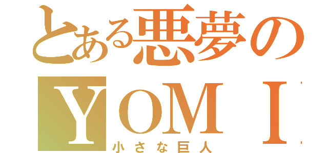 とある悪夢のＹＯＭＩ（小さな巨人）