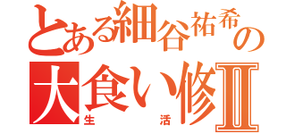 とある細谷祐希の大食い修行Ⅱ（生活）