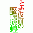 とある仮面の超鷹虎蝗（スーパータトバコンボ）