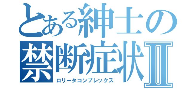 とある紳士の禁断症状Ⅱ（ロリータコンプレックス）