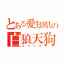 とある愛知県の白狼天狗（スベリオ）