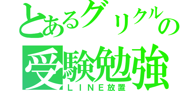 とあるグリクルの受験勉強（ＬＩＮＥ放置）