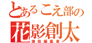 とあるこえ部の花影創太（演技編集者）