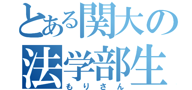 とある関大の法学部生（もりさん）