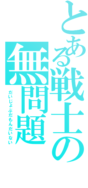 とある戦士の無問題（だいじょぶだもんだいない）