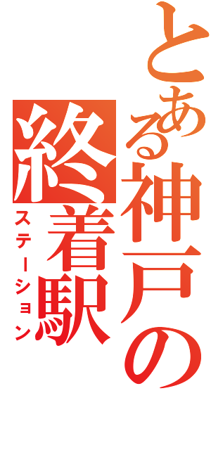 とある神戸の終着駅（ステーション）