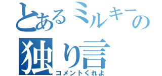 とあるミルキーの独り言（コメントくれよ）