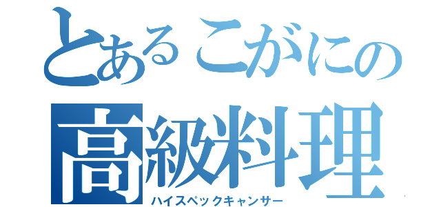 とあるこがにの高級料理（ハイスペックキャンサー）