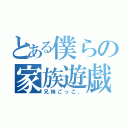 とある僕らの家族遊戯（兄妹ごっこ、）