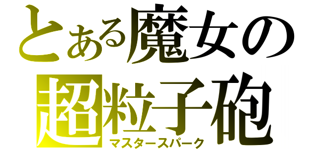 とある魔女の超粒子砲（マスタースパーク）