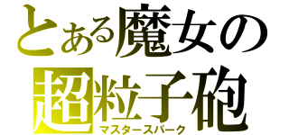 とある魔女の超粒子砲（マスタースパーク）