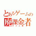 とあるゲームの廃課金者（ダメ人間）