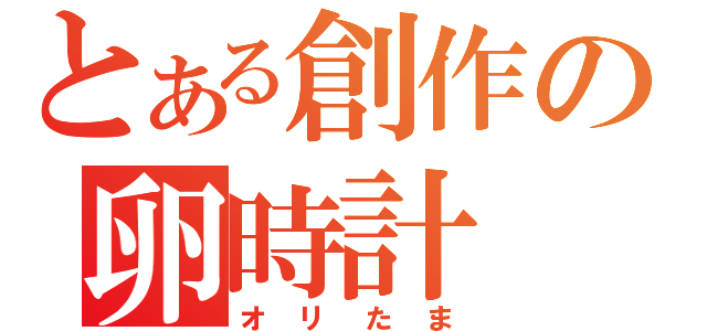 とある創作の卵時計（オリたま）