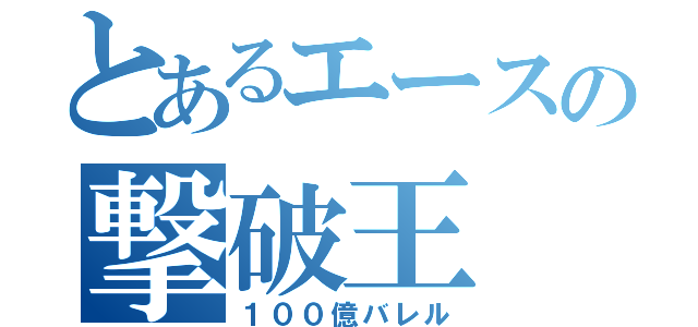 とあるエースの撃破王（１００億バレル）