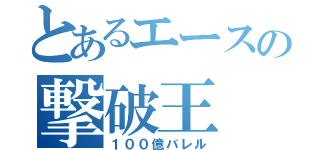 とあるエースの撃破王（１００億バレル）