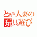 とある人妻の玩具遊び（）