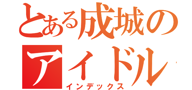 とある成城のアイドル研究会（インデックス）