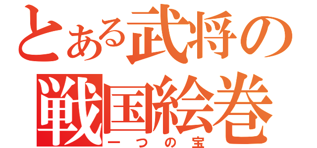 とある武将の戦国絵巻（一つの宝）