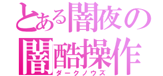 とある闇夜の闇酷操作（ダークノウズ）